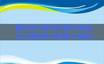 重庆双子座写字楼价格表(长江国际双子楼是干啥的)